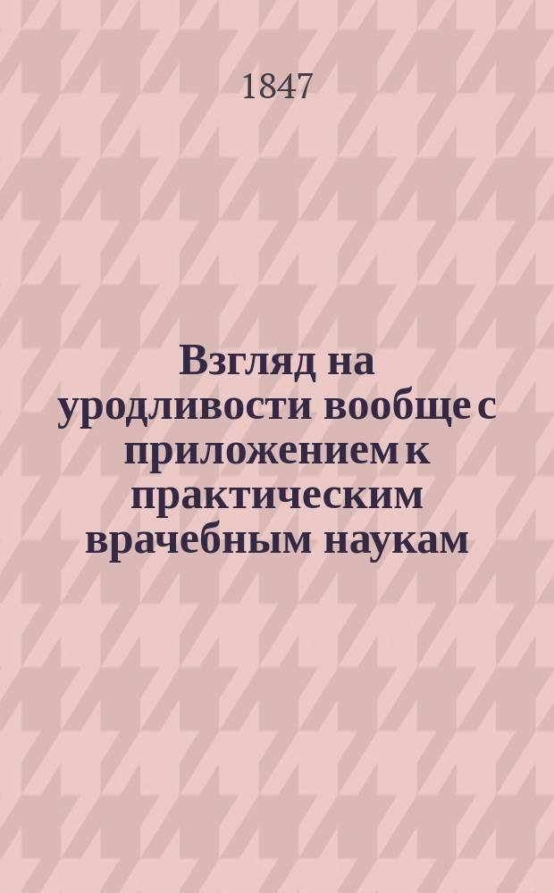 Взгляд на уродливости вообще с приложением к практическим врачебным наукам