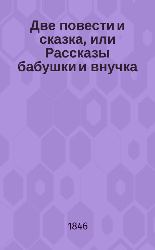 Две повести и сказка, или Рассказы бабушки и внучка