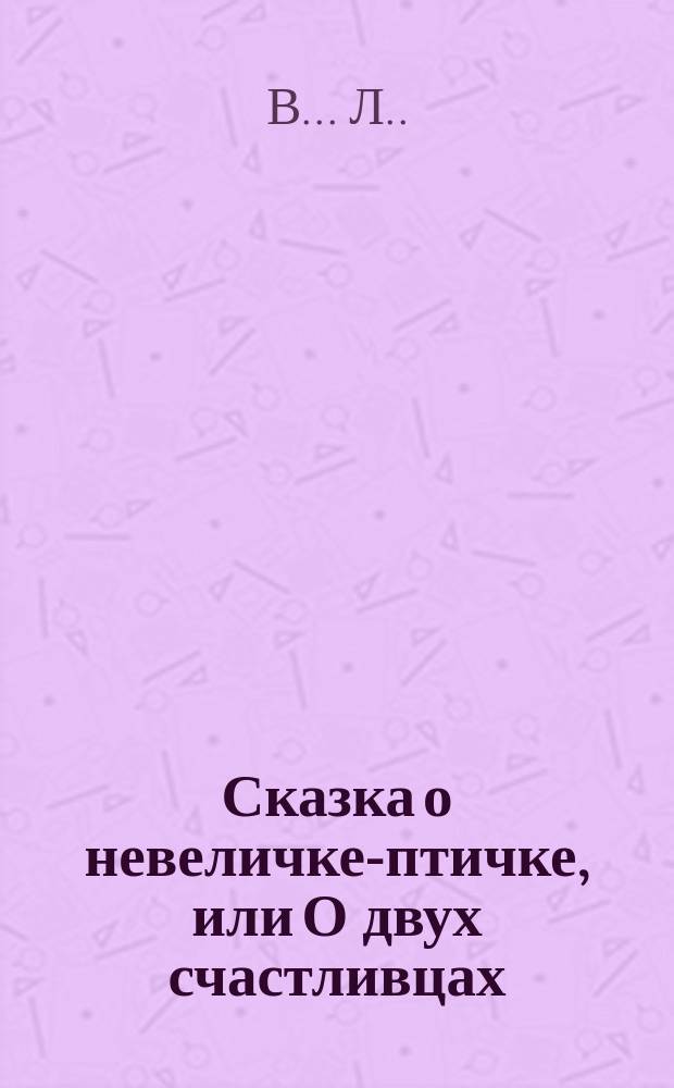 Сказка о невеличке-птичке, или О двух счастливцах : В стихах