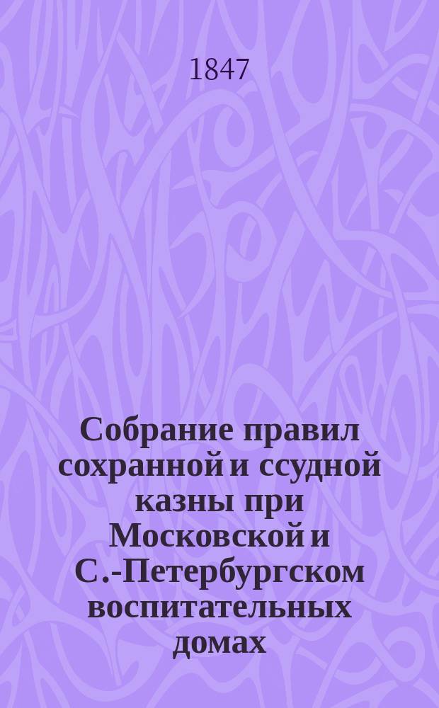 Собрание правил сохранной и ссудной казны при Московской и С.-Петербургском воспитательных домах : Извлеч. из учреждений и уставов гос. кредитных установлений