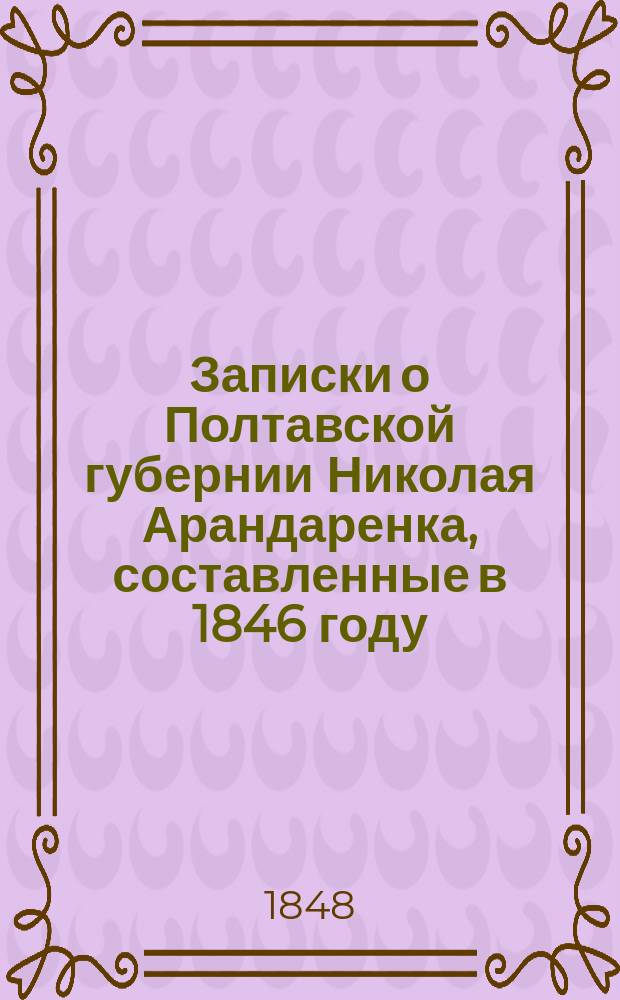 Записки о Полтавской губернии Николая Арандаренка, составленные в 1846 году : В 3 ч. Ч. 1-3
