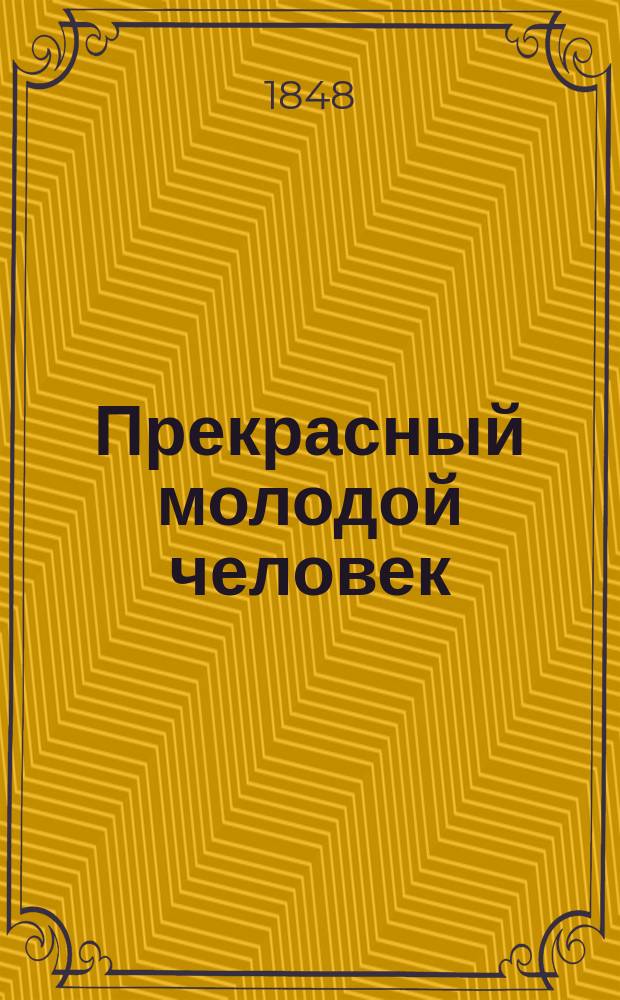 Прекрасный молодой человек : Повесть, (взятая из рассказа шт. лек. Чацкого)