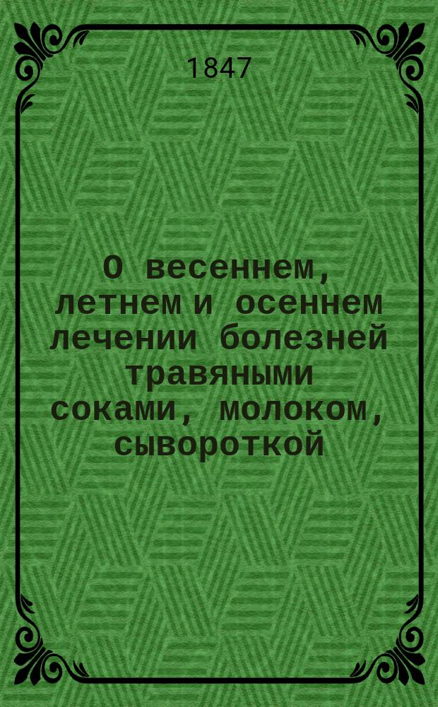 О весеннем, летнем и осеннем лечении болезней травяными соками, молоком, сывороткой, морскими ваннами, ягодами и плодами