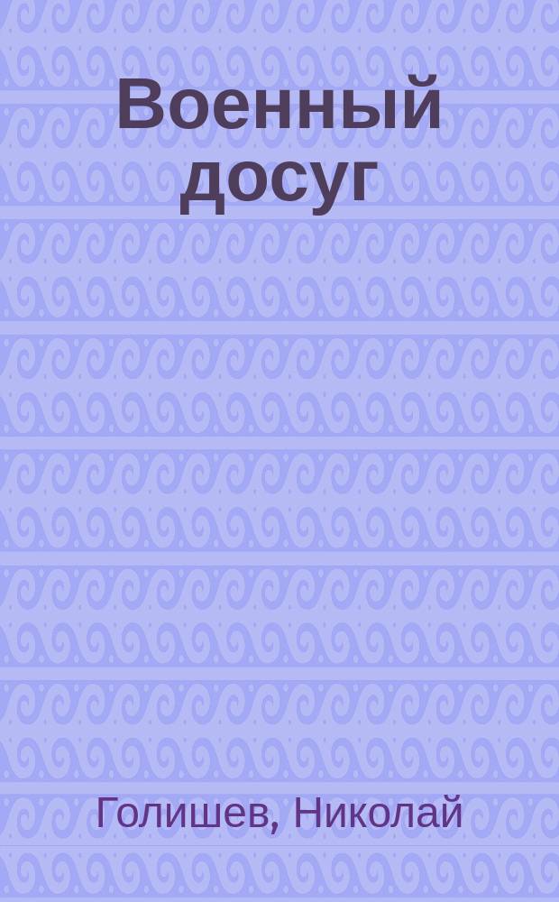 Военный досуг : Стихотворения Николая Голишева : С портр. авт