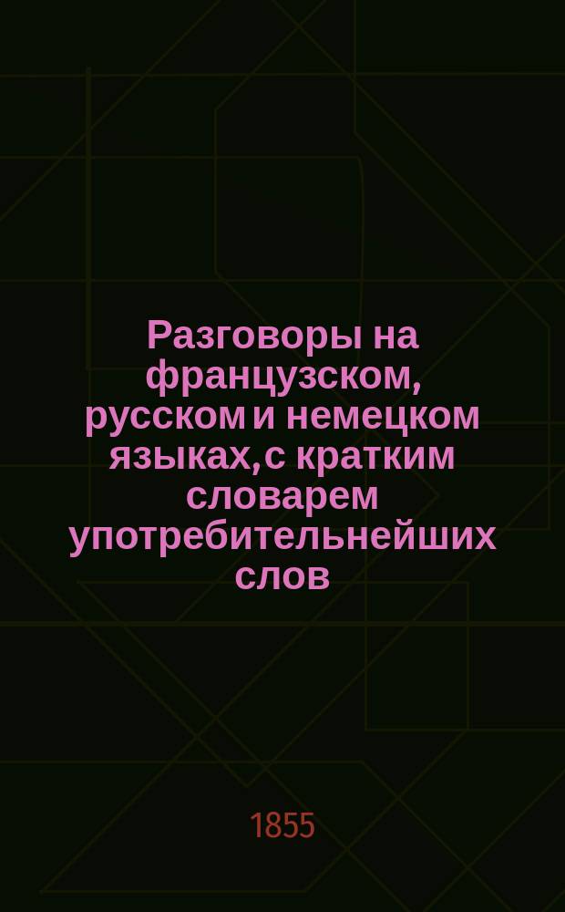 Разговоры на французском, русском и немецком языках, с кратким словарем употребительнейших слов, составленные в пользу юношества Л. Нувелем