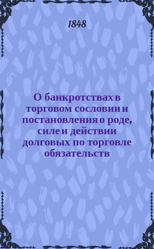 О банкротствах в торговом сословии и постановления о роде, силе и действии долговых по торговле обязательств