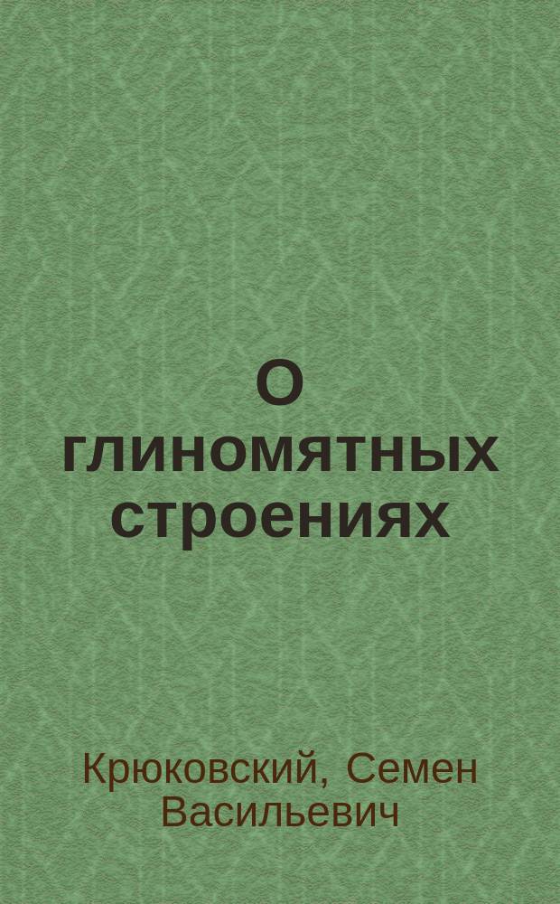 О глиномятных строениях : Извлеч. из соч. торопец. помещика Сем. Вас. Крюковского