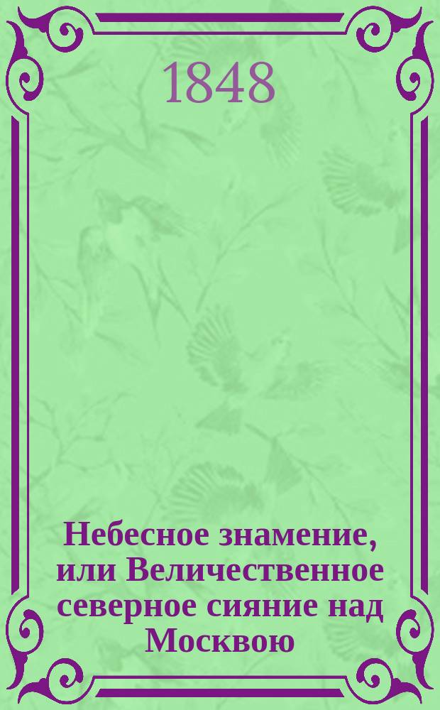 Небесное знамение, или Величественное северное сияние над Москвою : 1847 г., сент. 12 дня