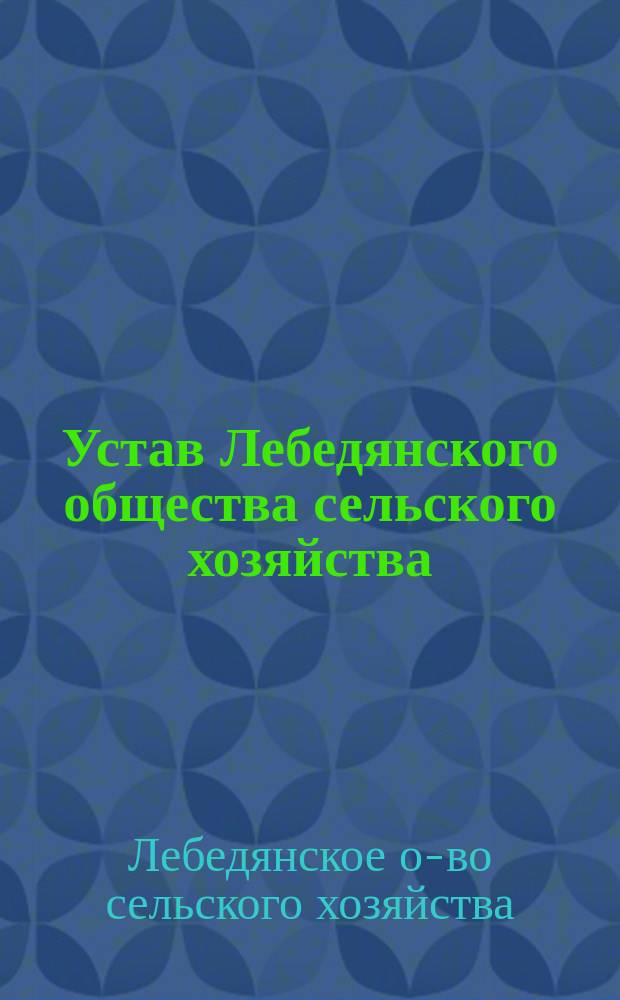 Устав Лебедянского общества сельского хозяйства : Утв. 11 апр. 1847 г.