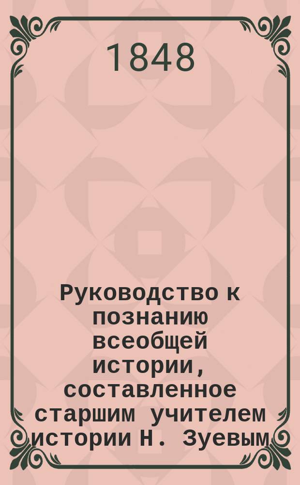 Руководство к познанию всеобщей истории, составленное старшим учителем истории Н. Зуевым : (Курс гимназ.). [1]-. [1] : Древняя история