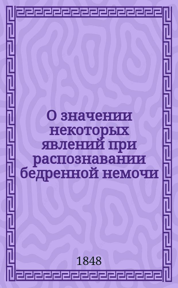 О значении некоторых явлений при распознавании бедренной немочи : Рассуждение д-ра мед. Евгения Пеликана : (Чит. в заседании О-ва рус. врачей в С.-Петербурге, 2 янв. 1848 г.)