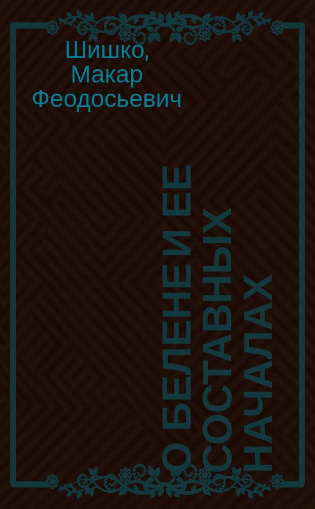 О белене и ее составных началах : Фармацевт. рассуждение, напис. для получ. степ. магистра фармации Макарием Шишко
