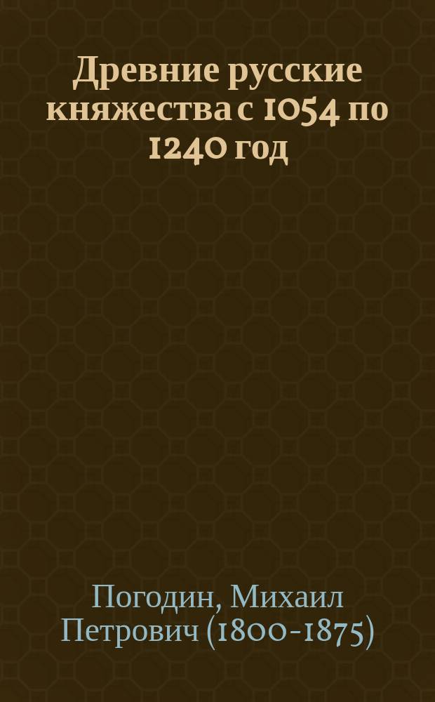 Древние русские княжества с 1054 по 1240 год : Розыскания о городах и пределах древних рус. княжеств