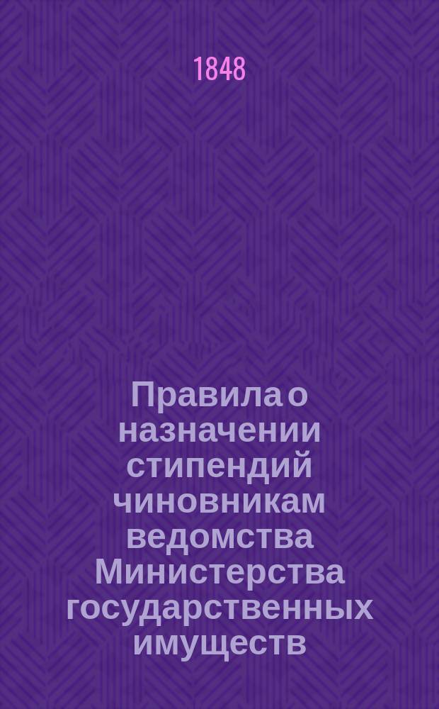 Правила о назначении стипендий чиновникам ведомства Министерства государственных имуществ, для приготовления их сыновей к поступлению в высший разряд Горыгорецкой земледельческой школы : Утв. 28 апр. 1848 г