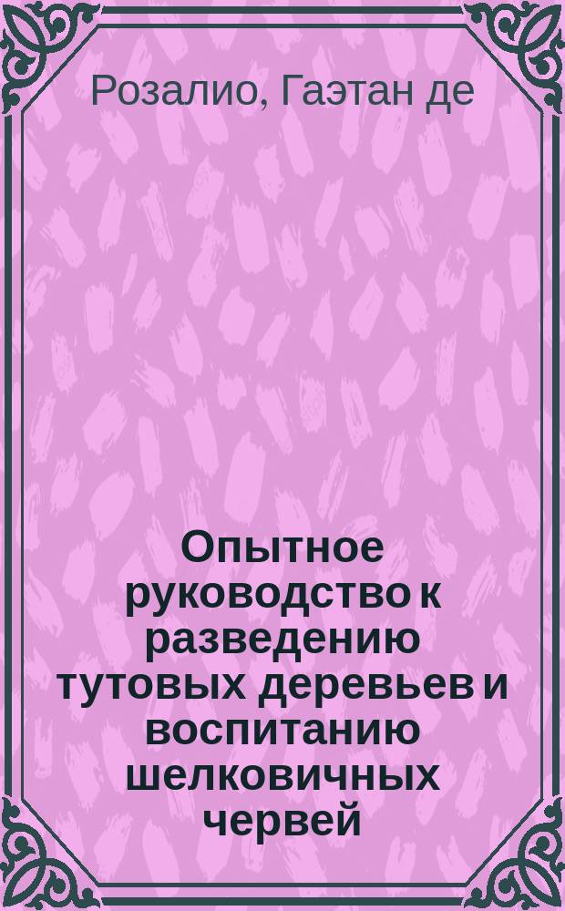 Опытное руководство к разведению тутовых деревьев и воспитанию шелковичных червей : Пер. с фр. рукописи