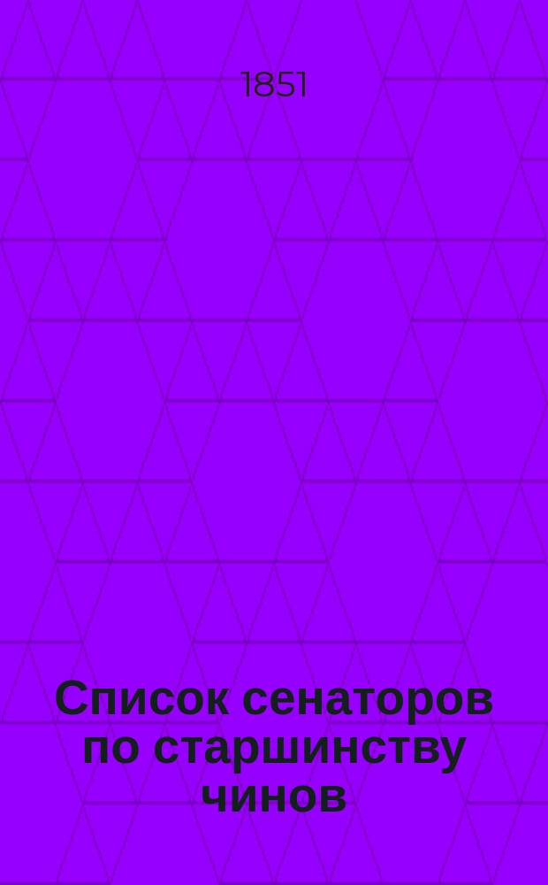 Список сенаторов по старшинству чинов : Испр. по 1 янв. 1851 г.