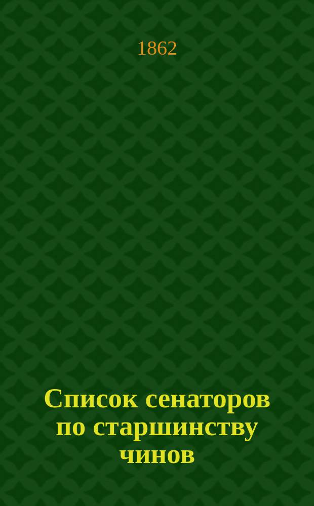 Список сенаторов по старшинству чинов : Испр. по 5 янв. 1862 г