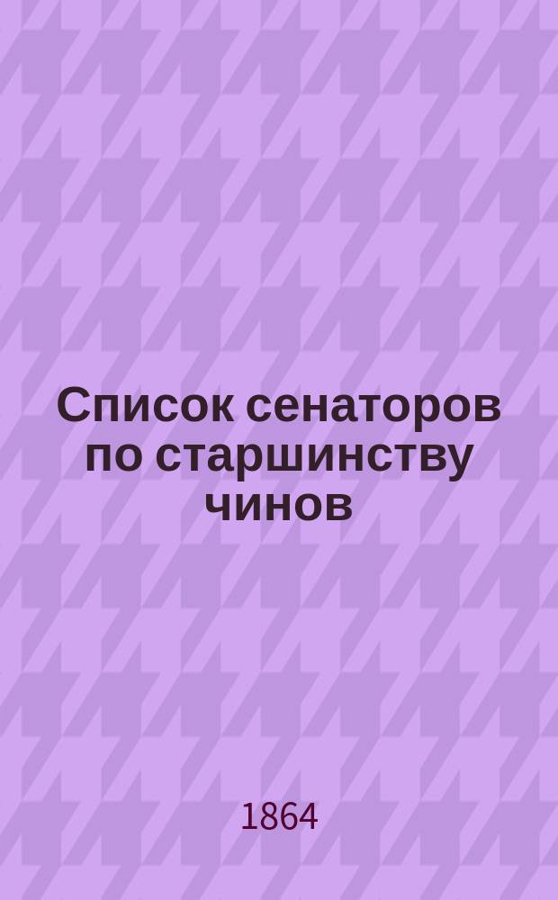 Список сенаторов по старшинству чинов : Испр. по 5 янв. 1864 г.