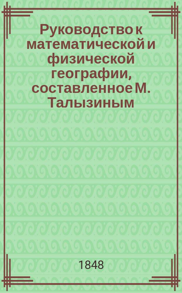 Руководство к математической и физической географии, составленное М. Талызиным