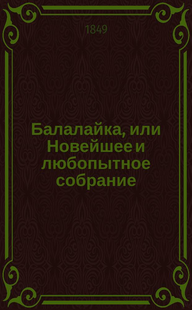 Балалайка, или Новейшее и любопытное собрание: народных, хоровых, цыганских, ямских и любимых купеческих песен, с показанием напевов : В 2 ч