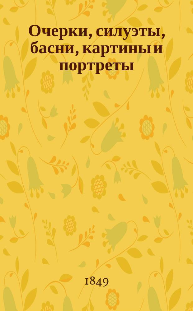Очерки, силуэты, басни, картины и портреты : В 5 ч