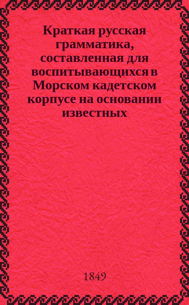 Краткая русская грамматика, составленная для воспитывающихся в Морском кадетском корпусе на основании известных, изданных доселе руководств. Ч. 1 : Словопроизведение