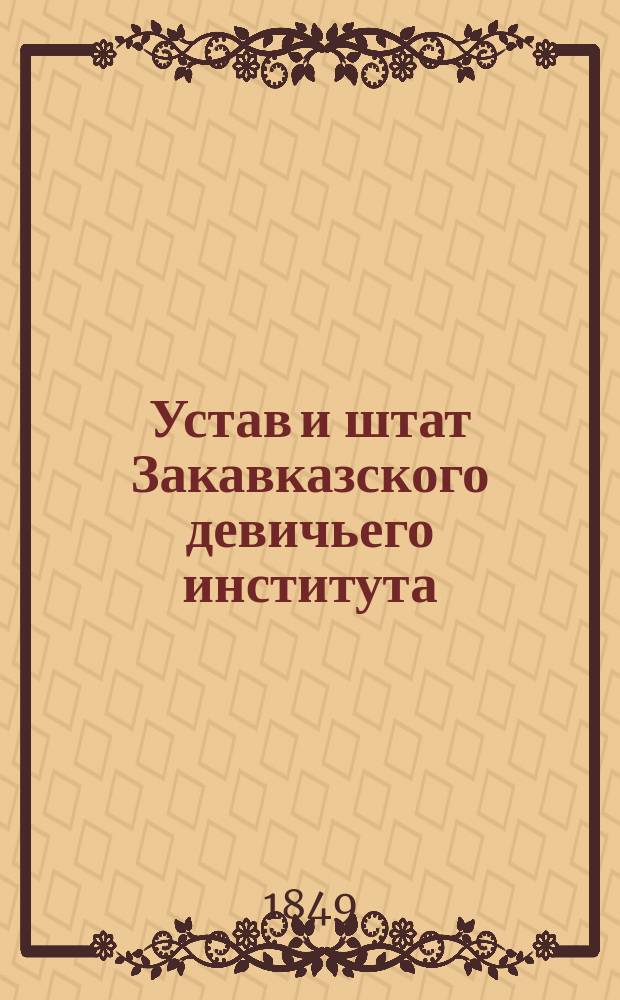 Устав и штат Закавказского девичьего института : Утв. 23 марта 1840 г.