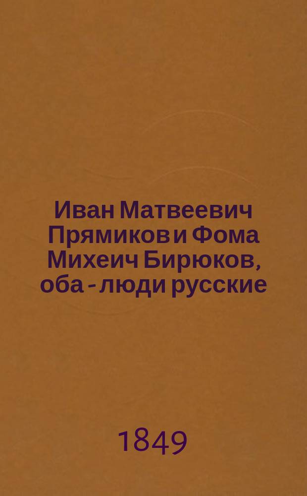 Иван Матвеевич Прямиков и Фома Михеич Бирюков, оба - люди русские : Пестрота в рассказе и рассказ в пестроте, из юморист. записок бурсака