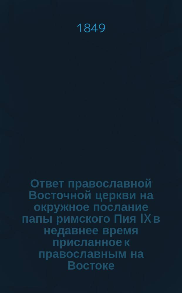 Ответ православной Восточной церкви на окружное послание папы римского Пия IX в недавнее время присланное к православным на Востоке