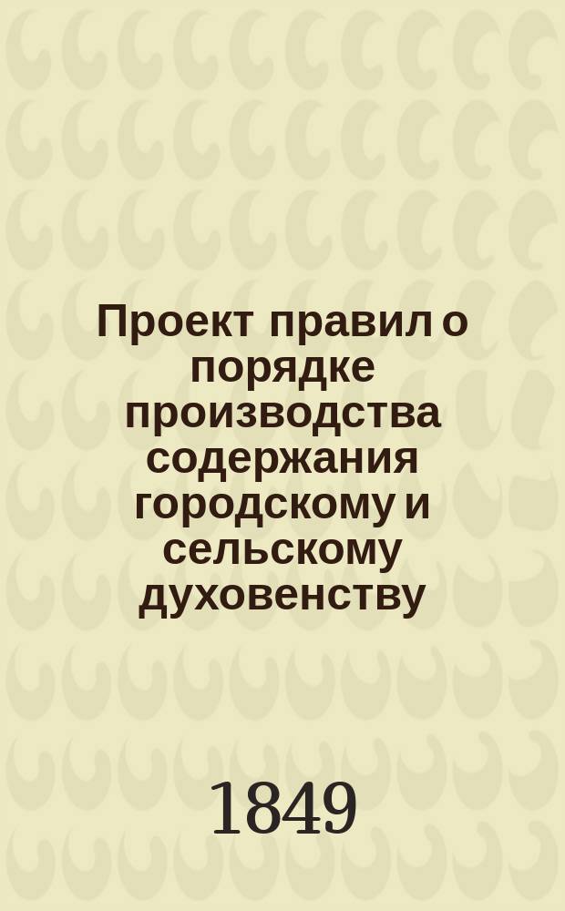 Проект правил о порядке производства содержания городскому и сельскому духовенству : С прил. : Лит. А