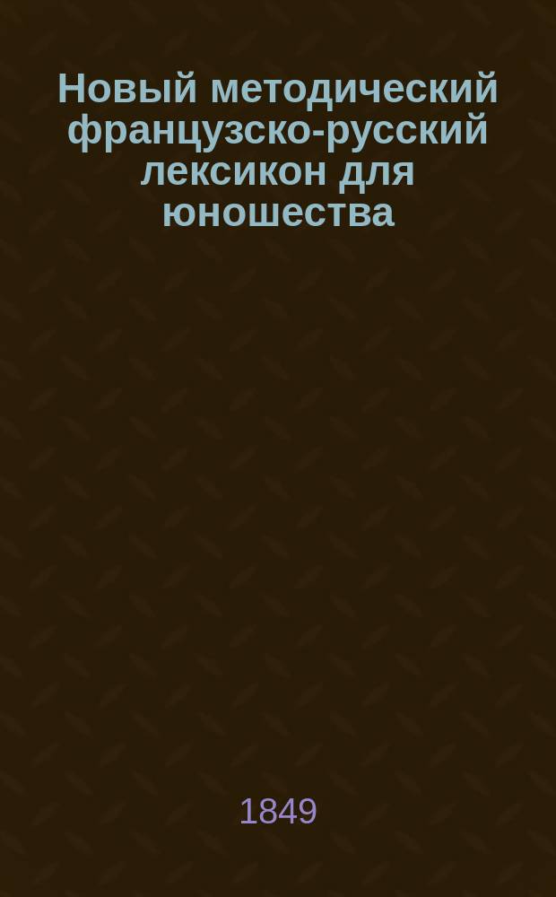 Новый методический французско-русский лексикон для юношества : В 2 ч
