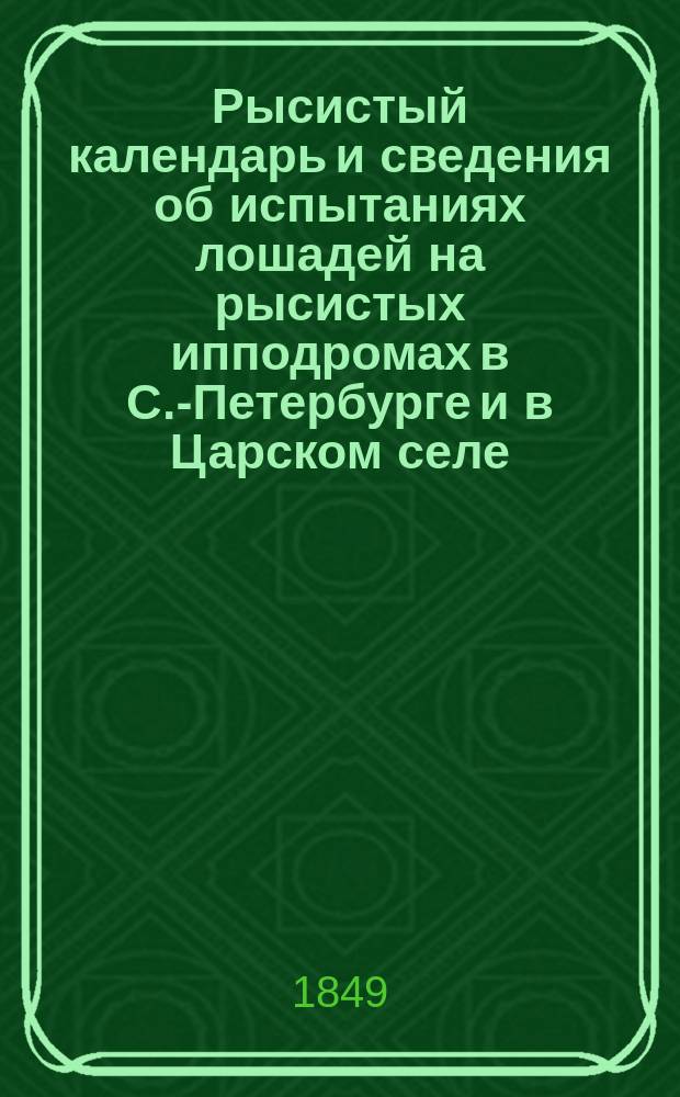 Рысистый календарь и сведения об испытаниях лошадей на рысистых ипподромах в С.-Петербурге и в Царском селе : К. 1-2. Кн. 1