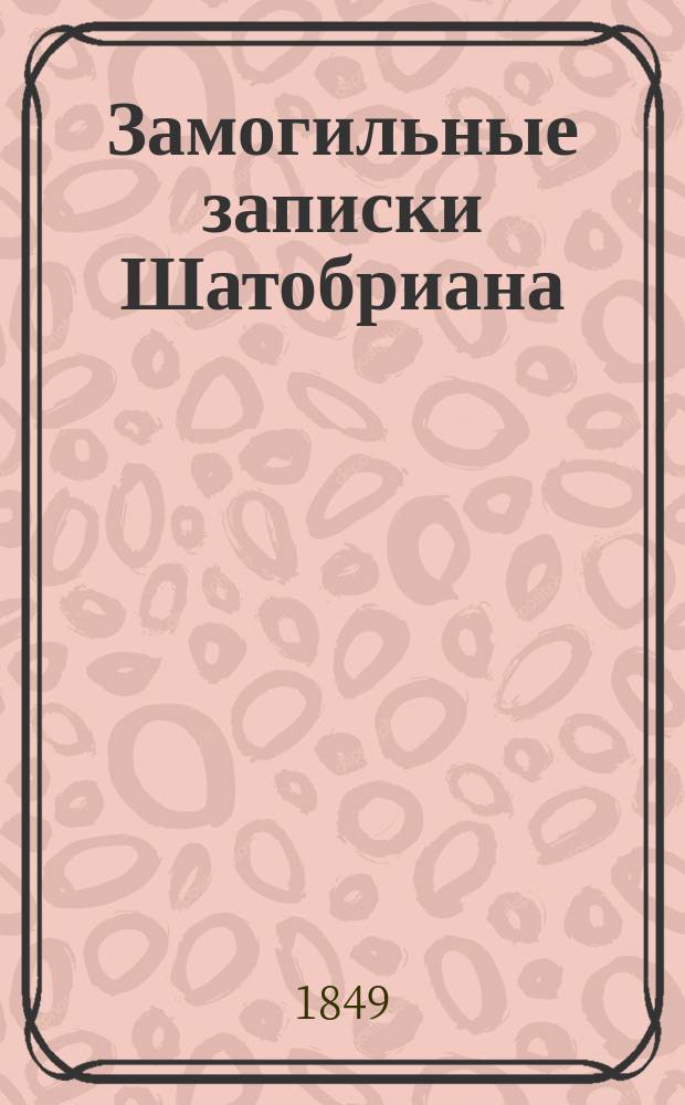 Замогильные записки Шатобриана : [Т. 1]-. [Т. 1]