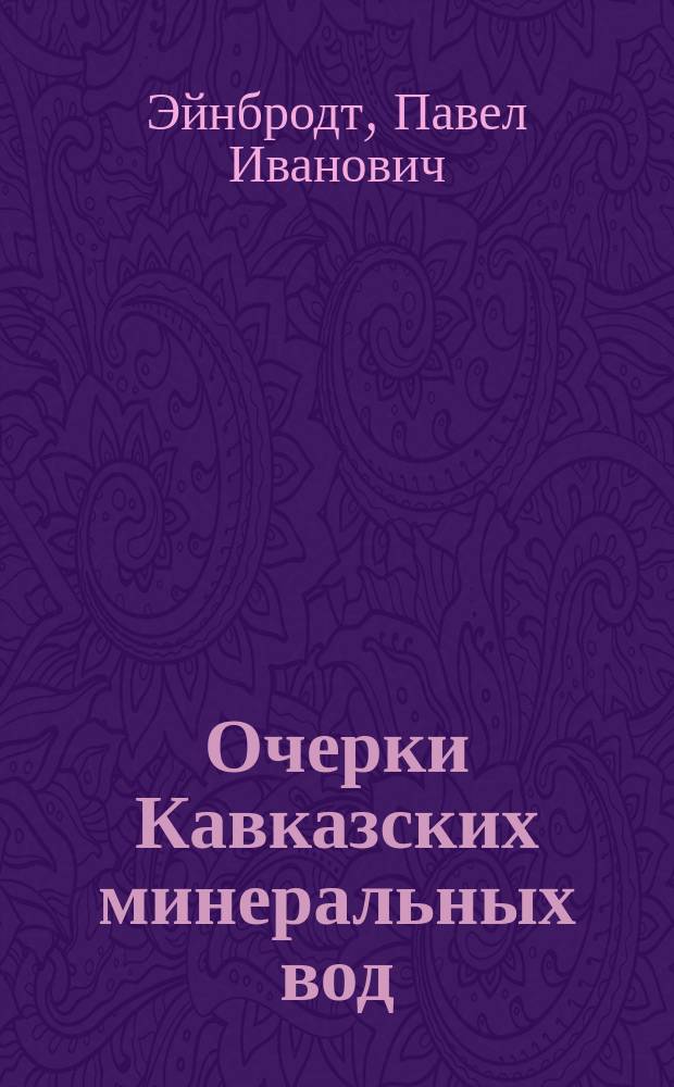 Очерки Кавказских минеральных вод : Речь, напис. для произнесения в торжеств. собр. Харьк. ун-та 30 авг. 1849 г. орд. проф. П. Эйнбродтом