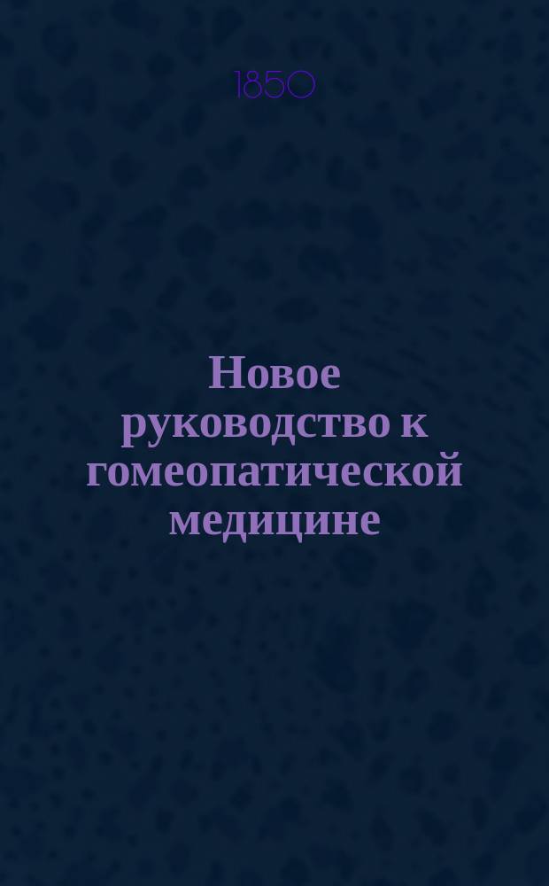 Новое руководство к гомеопатической медицине : Пер. с послед. испр. и умнож. фр. изд. [С предисл. изд.]. Ч. 1-2. Ч. 2 : Терапевтический и симптоматологический репертуар, или Алфавитные таблицы важнейших признаков гомеопатических лекарств, с клиническими указаниями