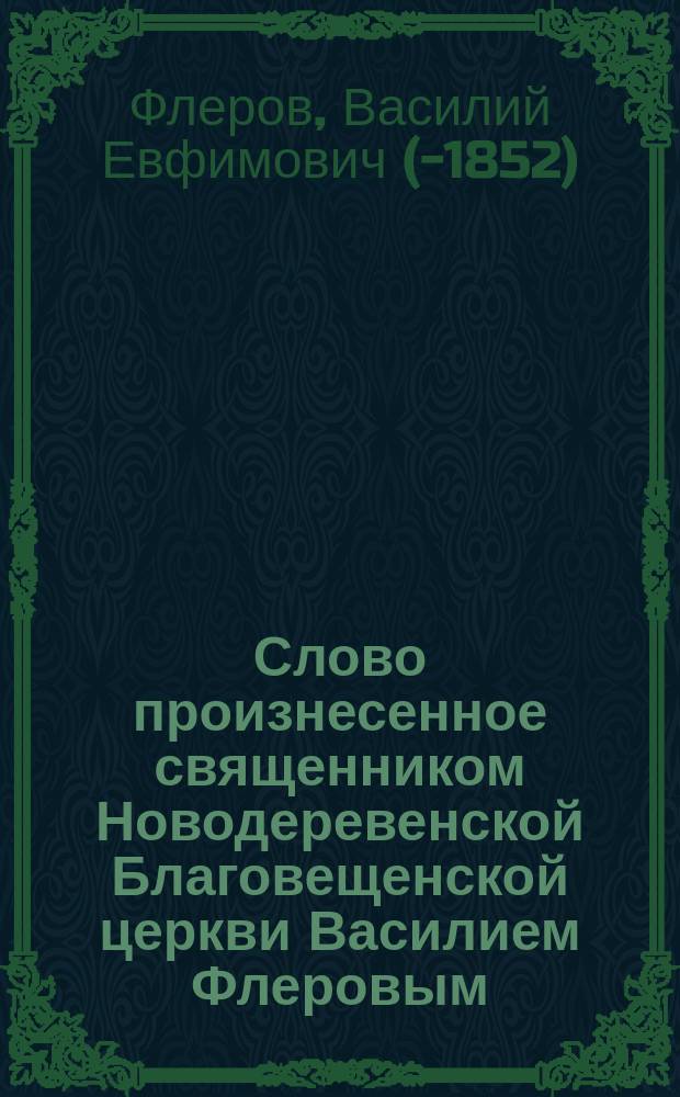 Слово произнесенное священником Новодеревенской Благовещенской церкви Василием Флеровым, при вступлении его в приход в неделю святых праотец, 12 декабря 1848 года