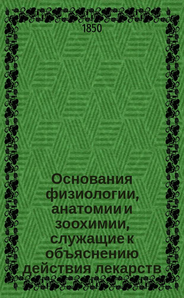 Основания физиологии, анатомии и зоохимии, служащие к объяснению действия лекарств