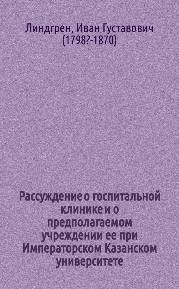 Рассуждение о госпитальной клинике и о предполагаемом учреждении ее при Императорском Казанском университете