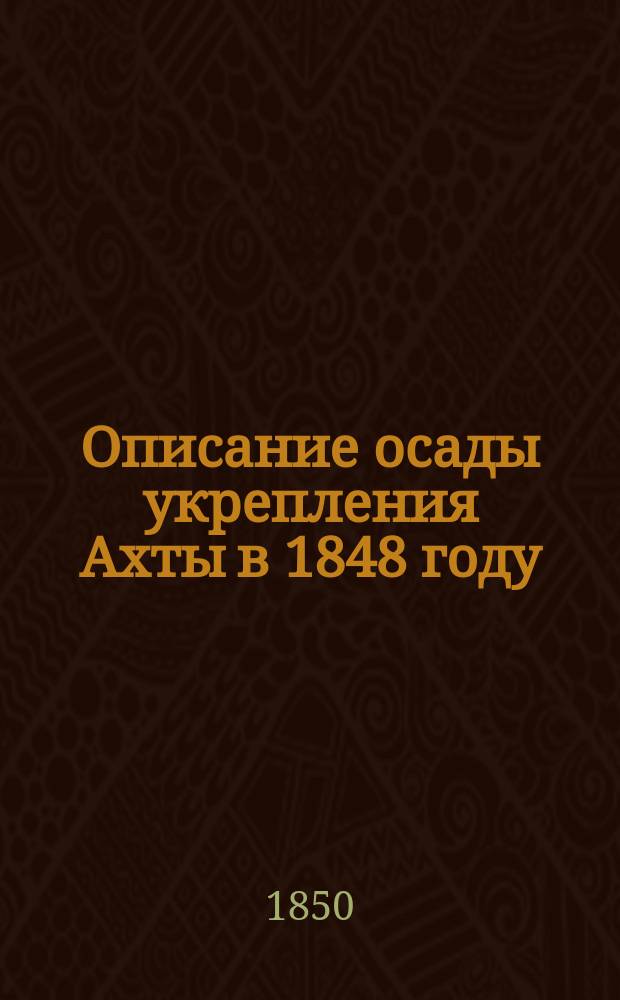 Описание осады укрепления Ахты в 1848 году