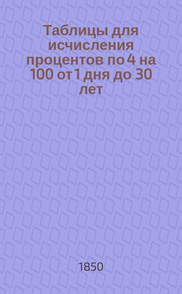 Таблицы для исчисления процентов по 4 на 100 от 1 дня до 30 лет