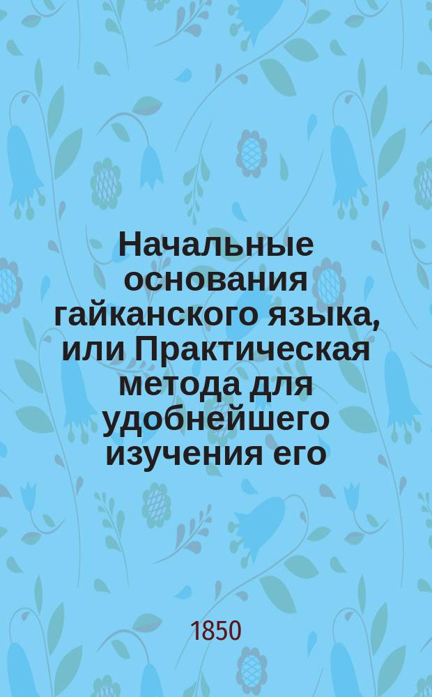 Начальные основания гайканского языка, или Практическая метода для удобнейшего изучения его
