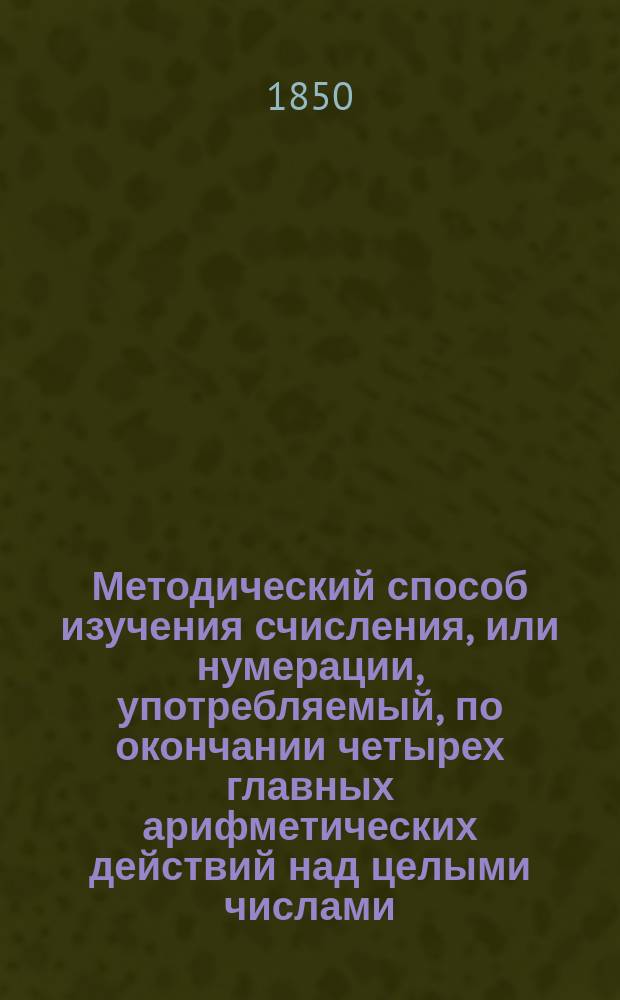 Методический способ изучения счисления, или нумерации, употребляемый, по окончании четырех главных арифметических действий над целыми числами, в виде повторения