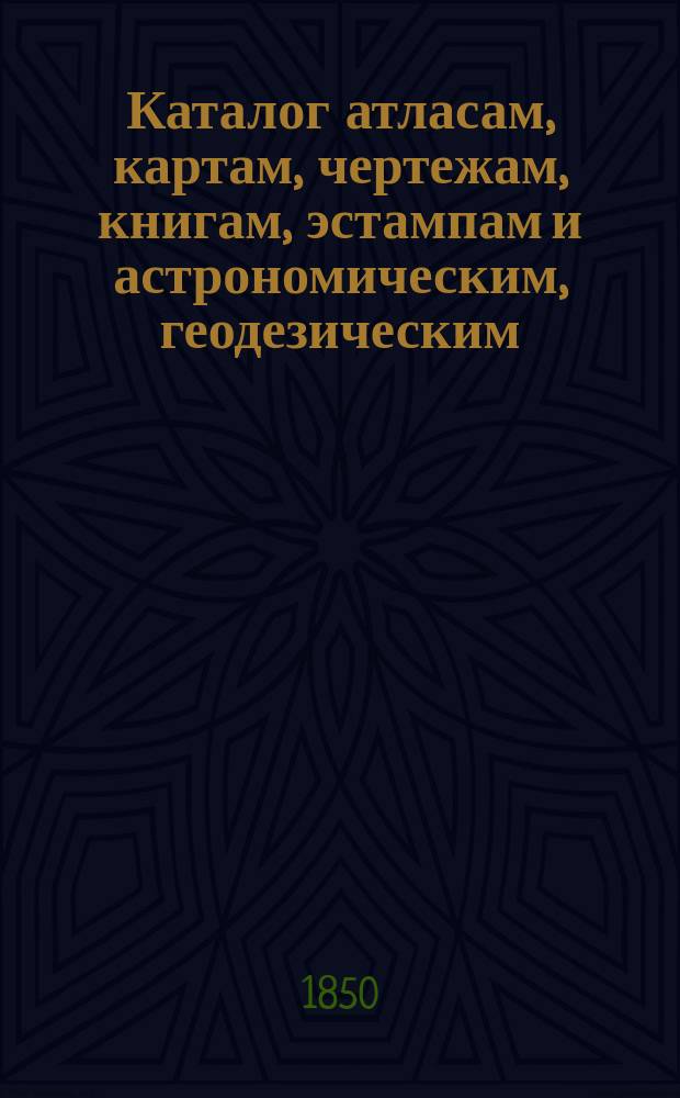 Каталог атласам, картам, чертежам, книгам, эстампам и астрономическим, геодезическим, математическим и физическим инструментам, продающимся при Черноморском гидрографическом депо