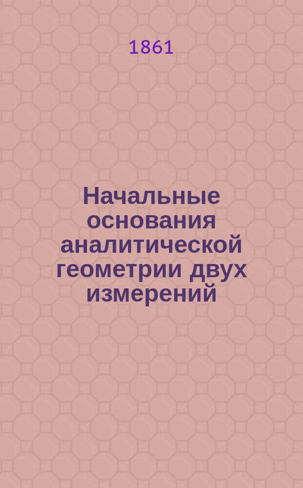 Начальные основания аналитической геометрии двух измерений : Руководство для воспитанников Мор. кадет. корпуса