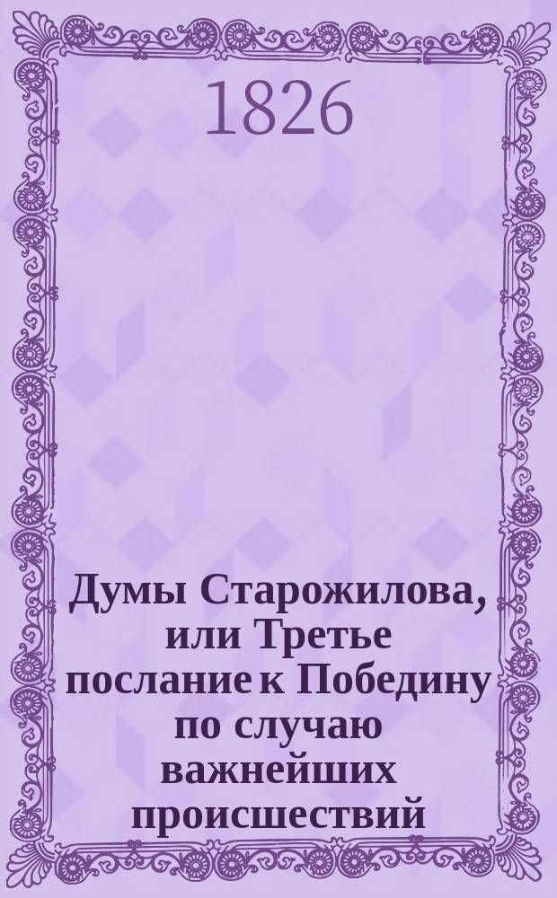 Думы Старожилова, или Третье послание к Победину по случаю важнейших происшествий, бывших во время пребывания государя императора Николая Павловича в Москве для торжественного коронования