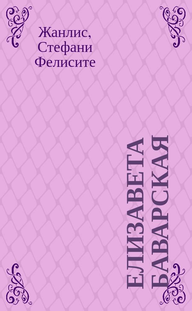Елизавета Баварская : Ист. отр. из соч. г-жи Жанлис : Пер. с фр