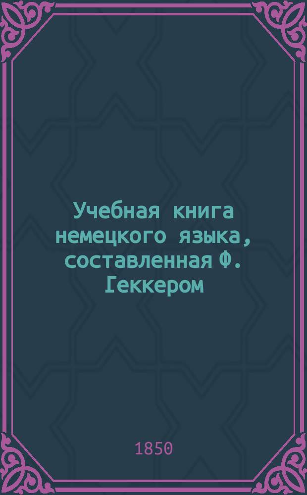 Учебная книга немецкого языка, составленная Ф. Геккером