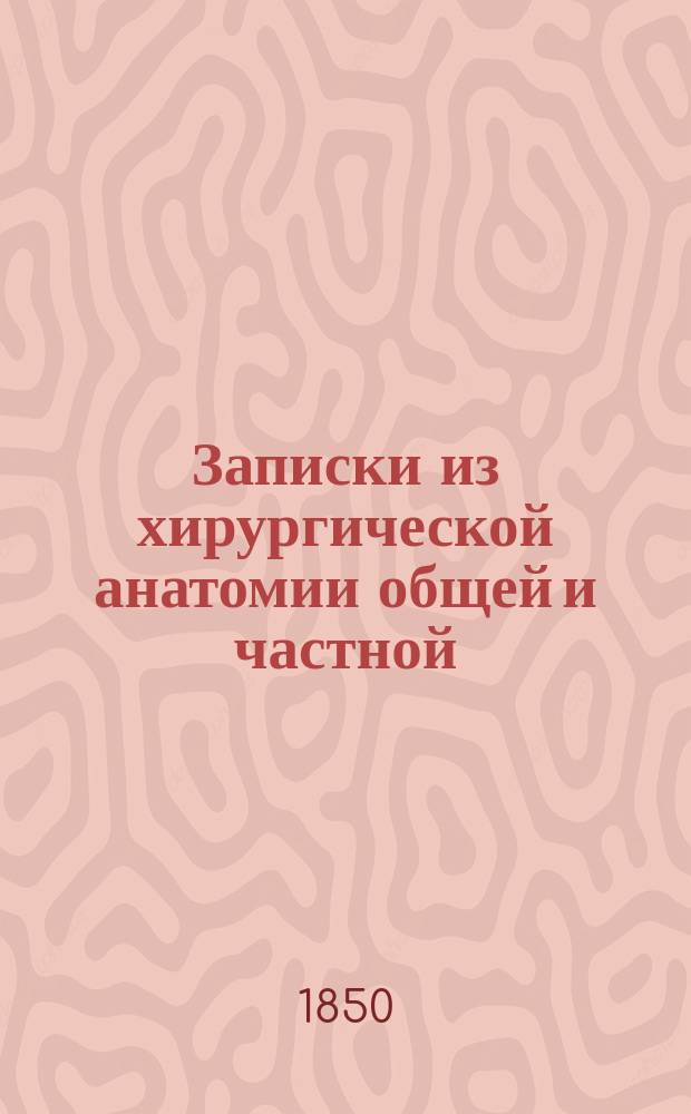 Записки из хирургической анатомии общей и частной : По лекциям г. адьюнкт-проф. П.Ю. Неммерта