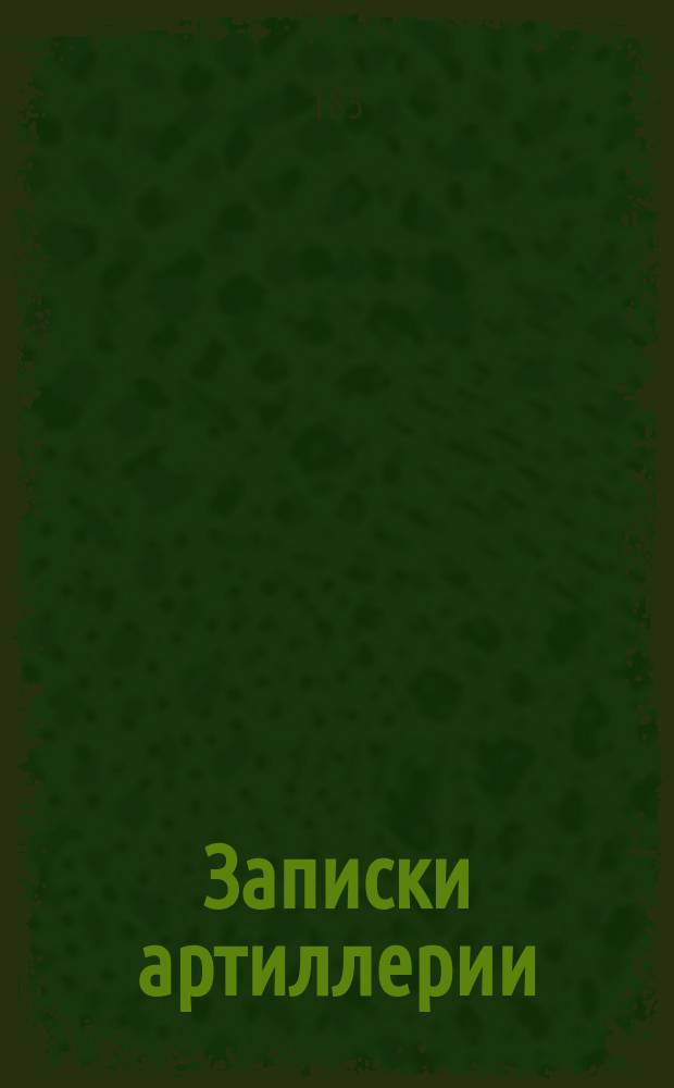 Записки артиллерии : Курс II и III Спец. кл. Арт. уч-ща : Сост. по лекциям полк. Платова