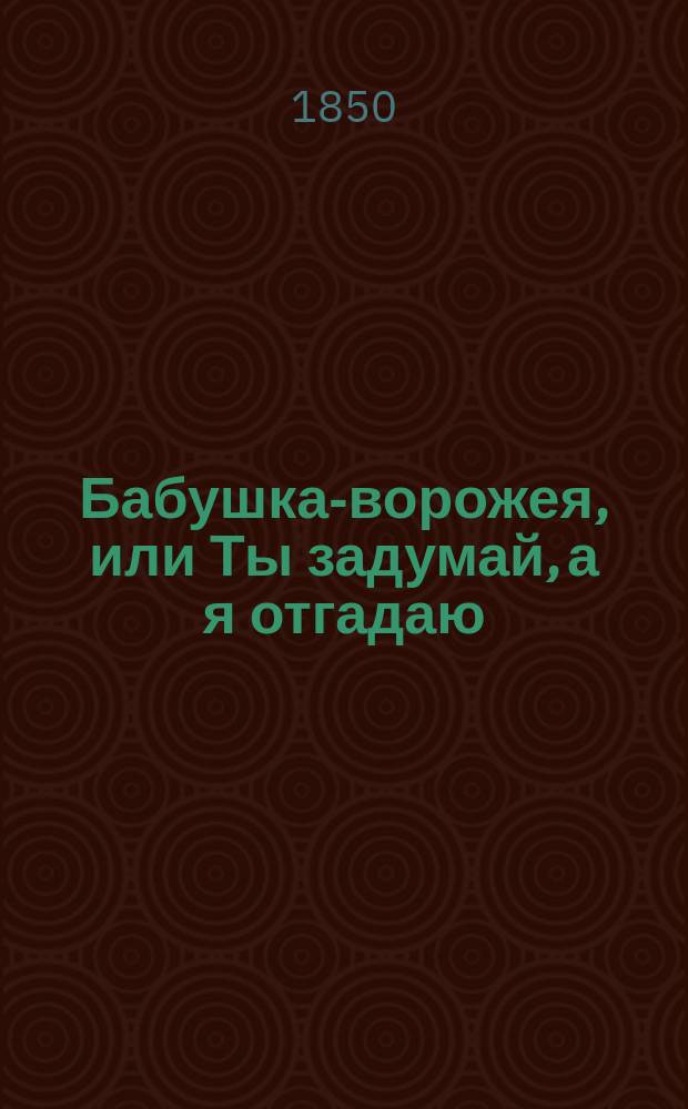 Бабушка-ворожея, или Ты задумай, а я отгадаю : Подарок красным девицам и добрым молодцам